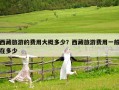 西藏旅游的費用大概多少？西藏旅游費用一般在多少