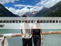 西藏旅游要花多少錢(qián)合適？西藏旅游需要多少錢(qián)?