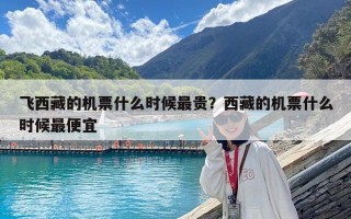 飛西藏的機票什么時候最貴？西藏的機票什么時候最便宜
