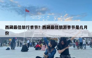 西藏最佳旅行季節？西藏最佳旅游季節是幾月份