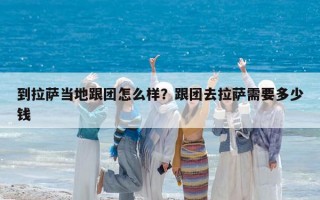 到拉薩當(dāng)?shù)馗鷪F(tuán)怎么樣？跟團(tuán)去拉薩需要多少錢