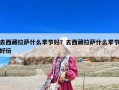 去西藏拉薩什么季節(jié)好？去西藏拉薩什么季節(jié)好玩