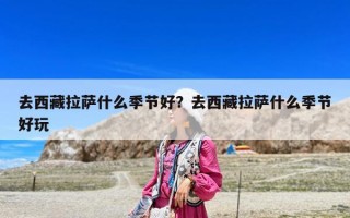 去西藏拉薩什么季節(jié)好？去西藏拉薩什么季節(jié)好玩