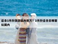 適合2月份旅游國內地方？2月份適合去哪里玩國內