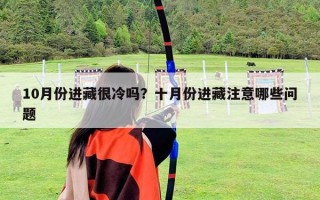 10月份進藏很冷嗎？十月份進藏注意哪些問題