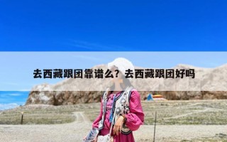 去西藏跟團靠譜么？去西藏跟團好嗎
