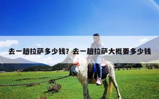 去一趟拉薩多少錢？去一趟拉薩大概要多少錢