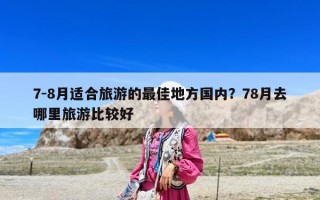 7-8月適合旅游的最佳地方國內？78月去哪里旅游比較好