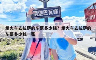 坐火車去拉薩的車票多少錢？坐火車去拉薩的車票多少錢一張