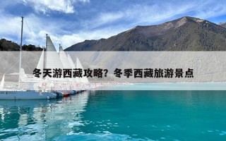 冬天游西藏攻略？冬季西藏旅游景點(diǎn)