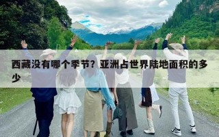 西藏沒有哪個(gè)季節(jié)？亞洲占世界陸地面積的多少