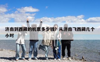 濟南到西藏的機票多少錢？從濟南飛西藏幾個小時