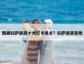 西藏拉薩旅游十大打卡景點(diǎn)？拉薩旅游圣地