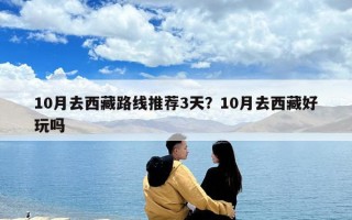 10月去西藏路線推薦3天？10月去西藏好玩嗎
