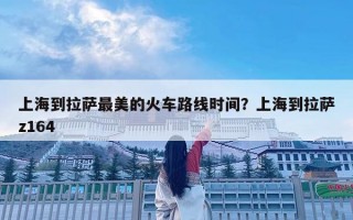上海到拉薩最美的火車路線時間？上海到拉薩z164