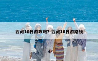 西藏10日游攻略？西藏10日游路線