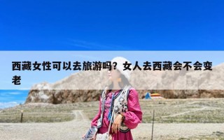 西藏女性可以去旅游嗎？女人去西藏會(huì)不會(huì)變老