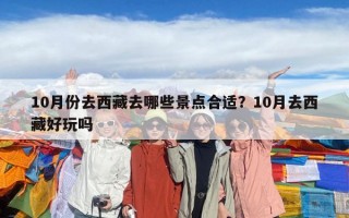 10月份去西藏去哪些景點(diǎn)合適？10月去西藏好玩嗎