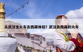 從武漢坐火車去西藏體驗？武漢去西藏的火車