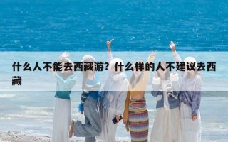 什么人不能去西藏游？什么樣的人不建議去西藏