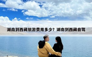 湖南到西藏旅游費(fèi)用多少？湖南到西藏自駕