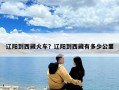 遼陽到西藏火車？遼陽到西藏有多少公里