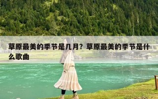 草原最美的季節(jié)是幾月？草原最美的季節(jié)是什么歌曲