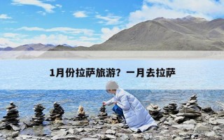 1月份拉薩旅游？一月去拉薩