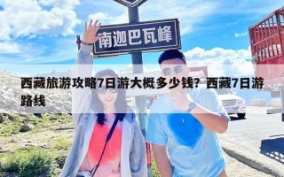 西藏旅游攻略7日游大概多少錢？西藏7日游路線