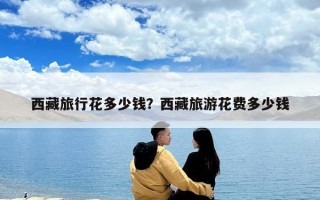 西藏旅行花多少錢？西藏旅游花費多少錢