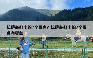 拉薩必打卡的7個景點？拉薩必打卡的7個景點有哪些