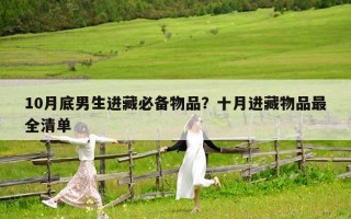 10月底男生進藏必備物品？十月進藏物品最全清單