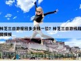 林芝三日游報團多少錢一位？林芝三日游線路圖模板