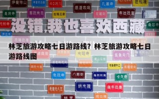 林芝旅游攻略七日游路線？林芝旅游攻略七日游路線圖