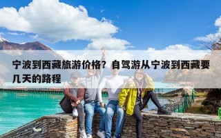 寧波到西藏旅游價格？自駕游從寧波到西藏要幾天的路程