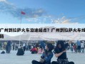 廣州到拉薩火車沿途站點？廣州到拉薩火車線路