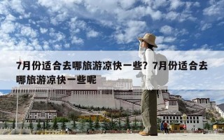 7月份適合去哪旅游涼快一些？7月份適合去哪旅游涼快一些呢