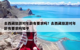 去西藏旅游對年齡有要求嗎？去西藏旅游對年齡有要求嗎知乎