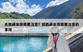 去西藏旅游需要注意？到西藏旅游需要注意的事項(xiàng)