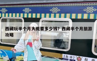 西藏玩半個(gè)月大概要多少錢？西藏半個(gè)月旅游攻略