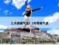 三月西藏氣溫？3月西藏氣溫