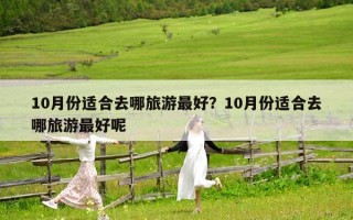 10月份適合去哪旅游最好？10月份適合去哪旅游最好呢