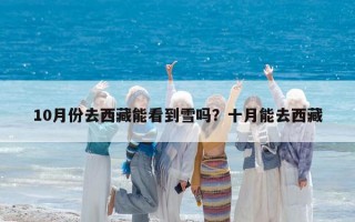 10月份去西藏能看到雪嗎？十月能去西藏
