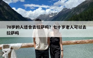 70歲的人適合去拉薩嗎？七十歲老人可以去拉薩嗎