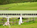 拉薩市旅游規(guī)劃最新消息？拉薩市級旅游資源