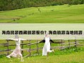 海南團游西藏旅游報價？海南旅游當地團游