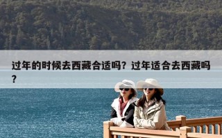 過(guò)年的時(shí)候去西藏合適嗎？過(guò)年適合去西藏嗎?