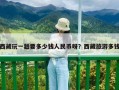 西藏玩一趟要多少錢人民幣呀？西藏旅游多錢