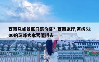 西藏珠峰景區門票價格？西藏旅行,海拔5200的珠峰大本營值得去