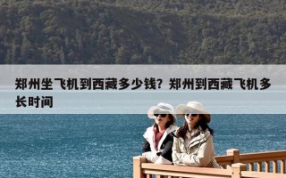 鄭州坐飛機到西藏多少錢？鄭州到西藏飛機多長時間
